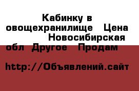 Кабинку в овощехранилище › Цена ­ 70 000 - Новосибирская обл. Другое » Продам   